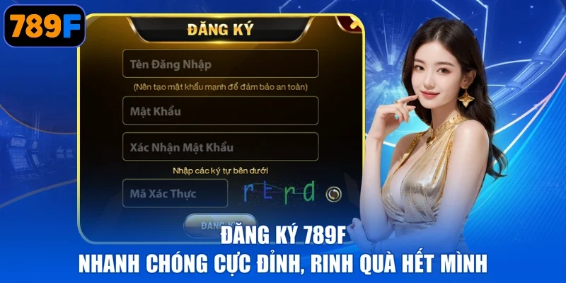 Đăng Ký 789F - Nhanh Chóng Cực Đỉnh, Rinh Quà Hết Mình