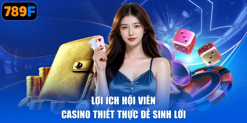Lợi ích hội viên casino thiết thực dễ sinh lời